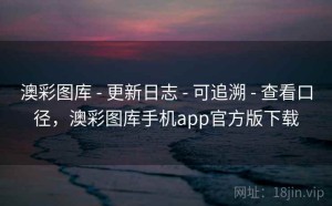 澳彩图库 - 更新日志 - 可追溯 - 查看口径，澳彩图库手机app官方版下载