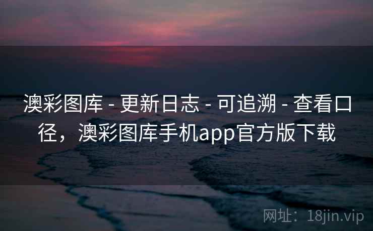 澳彩图库 - 更新日志 - 可追溯 - 查看口径,澳彩图库手机app官方版下载 澳彩图库 - 更新日志 - 可追溯 - 查看口径,澳彩图库手机app官方版下载