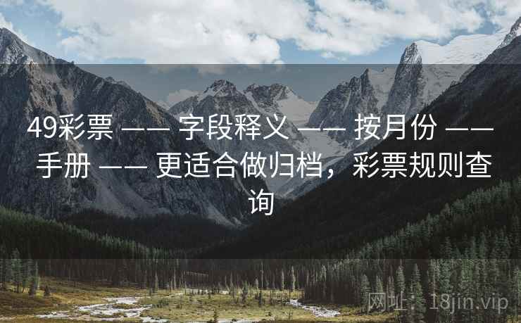 49彩票 —— 字段释义 —— 按月份 —— 手册 —— 更适合做归档,彩票规则查询 49彩票 —— 字段释义 —— 按月份 —— 手册 —— 更适合做归档,彩票规则查询