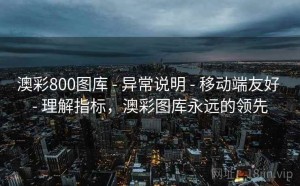 澳彩800图库 - 异常说明 - 移动端友好 - 理解指标，澳彩图库永远的领先