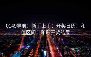 0149导航：新手上手：开奖日历：和值区间，和彩开奖结果