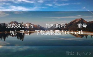 澳彩800图库 —— 指标解释 —— 重号统计平台，下载澳彩图库00853tk
