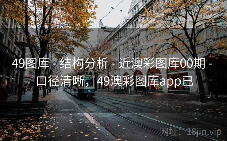 49图库 - 结构分析 - 近澳彩图库00期 - 口径清晰，49澳彩图库app已