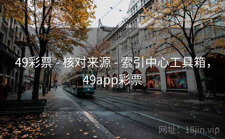 49彩票 - 核对来源 - 索引中心工具箱，49app彩票