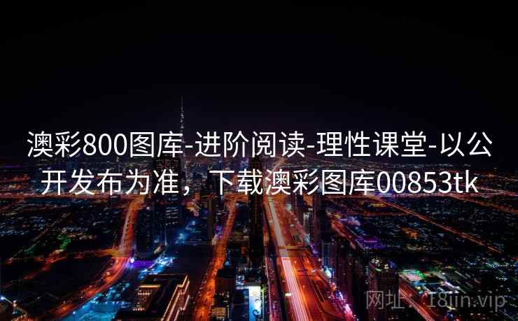 澳彩800图库-进阶阅读-理性课堂-以公开发布为准，下载澳彩图库00853tk