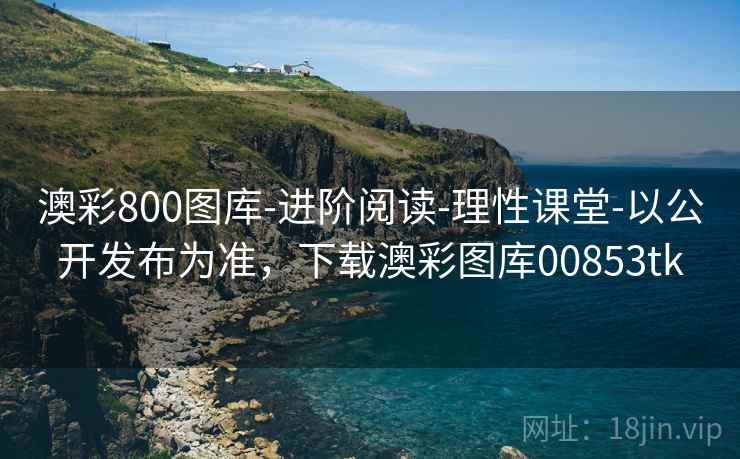 澳彩800图库-进阶阅读-理性课堂-以公开发布为准，下载澳彩图库00853tk