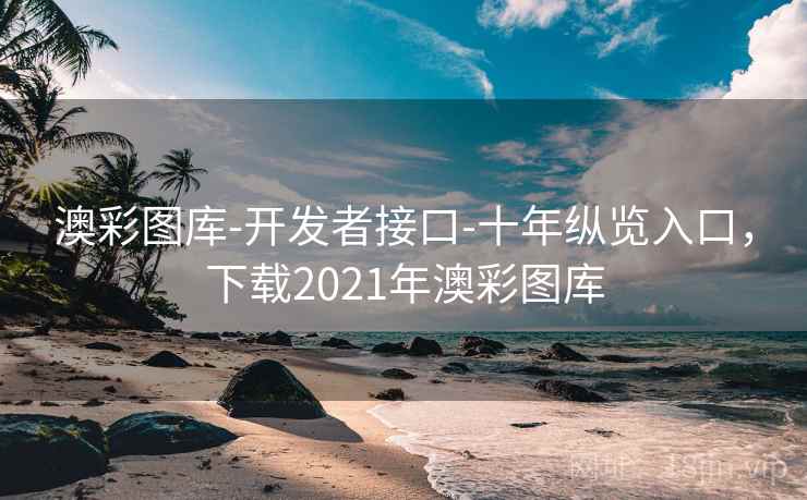澳彩图库-开发者接口-十年纵览入口，下载2021年澳彩图库