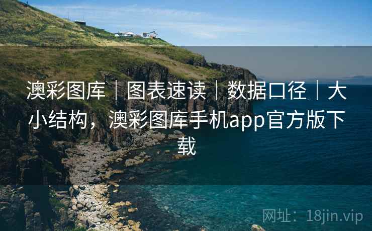 澳彩图库｜图表速读｜数据口径｜大小结构，澳彩图库手机app官方版下载
