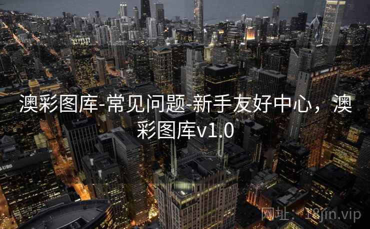 澳彩图库-常见问题-新手友好中心,澳彩图库v1.0 澳彩图库-常见问题-新手友好中心,澳彩图库v1.0