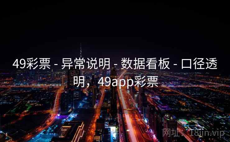 49彩票 - 异常说明 - 数据看板 - 口径透明,49app彩票 49彩票 - 异常说明 - 数据看板 - 口径透明,49app彩票