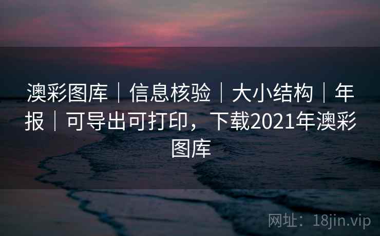 澳彩图库|信息核验|大小结构|年报|可导出可打印,下载2021年澳彩图库 澳彩图库|信息核验|大小结构|年报|可导出可打印,下载2021年澳彩图库