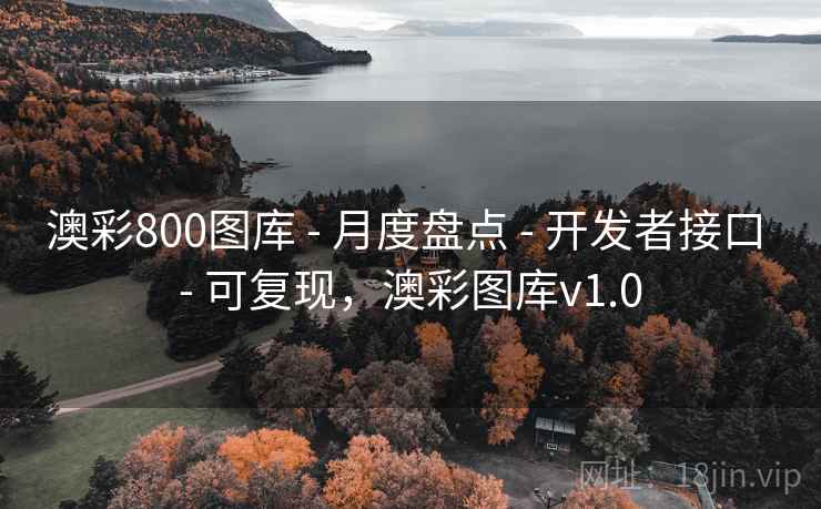 澳彩800图库 - 月度盘点 - 开发者接口 - 可复现,澳彩图库v1.0 澳彩800图库 - 月度盘点 - 开发者接口 - 可复现,澳彩图库v1.0