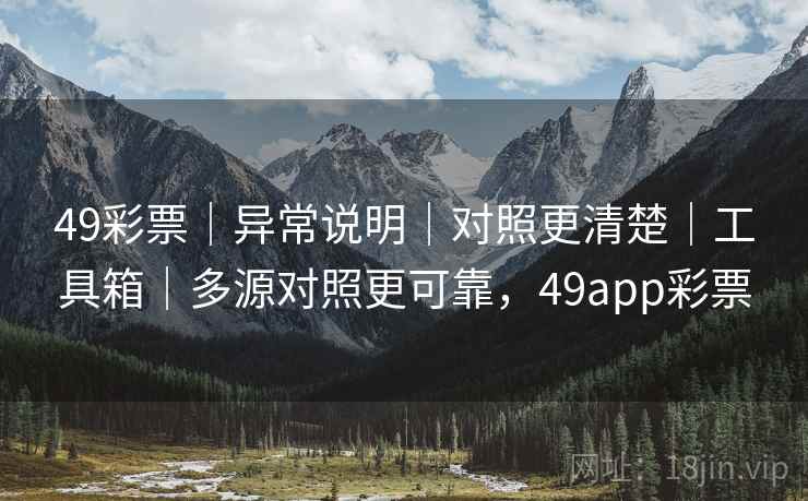 49彩票｜异常说明｜对照更清楚｜工具箱｜多源对照更可靠，49app彩票