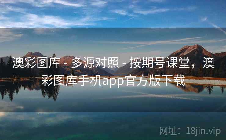 澳彩图库 - 多源对照 - 按期号课堂,澳彩图库手机app官方版下载 澳彩图库 - 多源对照 - 按期号课堂,澳彩图库手机app官方版下载