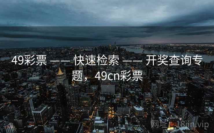49彩票 —— 快速检索 —— 开奖查询专题,49cn彩票 49彩票 —— 快速检索 —— 开奖查询专题,49cn彩票