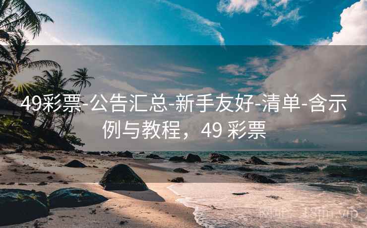 49彩票-公告汇总-新手友好-清单-含示例与教程，49 彩票