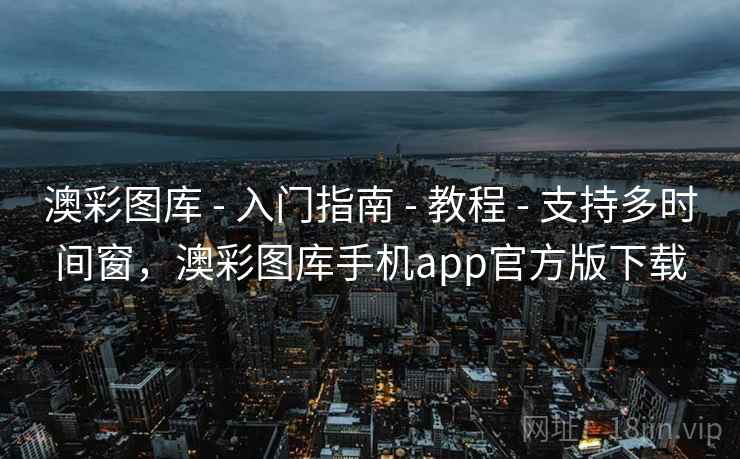 澳彩图库 - 入门指南 - 教程 - 支持多时间窗，澳彩图库手机app官方版下载