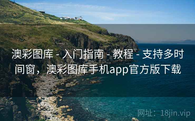 澳彩图库 - 入门指南 - 教程 - 支持多时间窗，澳彩图库手机app官方版下载