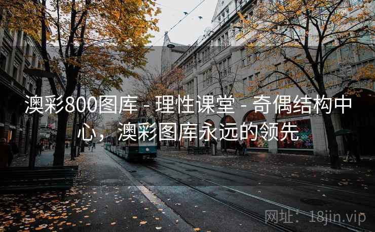 澳彩800图库 - 理性课堂 - 奇偶结构中心,澳彩图库永远的领先 澳彩800图库 - 理性课堂 - 奇偶结构中心,澳彩图库永远的领先