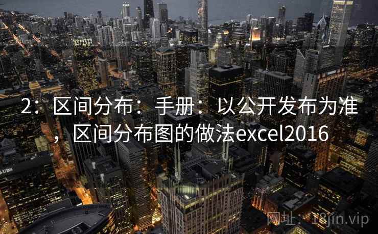 2:区间分布:手册:以公开发布为准,区间分布图的做法excel2016 2:区间分布:手册:以公开发布为准,区间分布图的做法excel2016