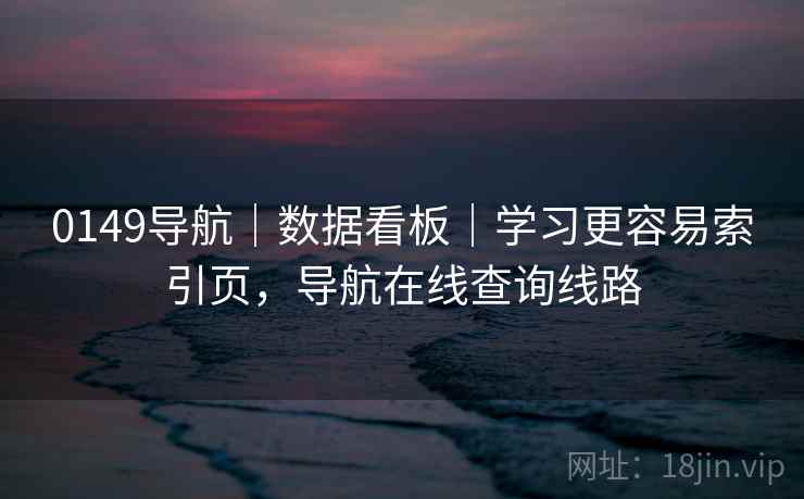 0149导航｜数据看板｜学习更容易索引页，导航在线查询线路