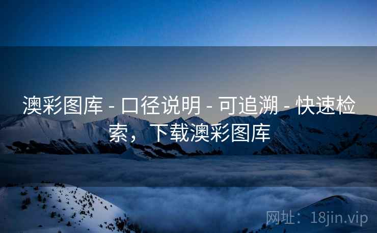 澳彩图库 - 口径说明 - 可追溯 - 快速检索，下载澳彩图库