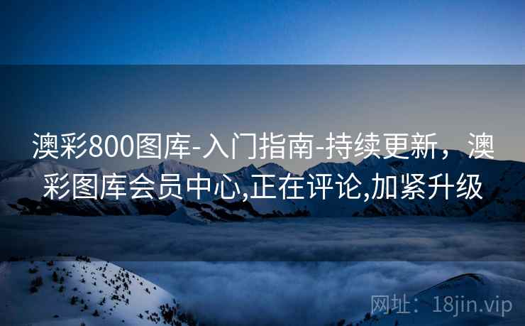 澳彩800图库-入门指南-持续更新，澳彩图库会员中心,正在评论,加紧升级