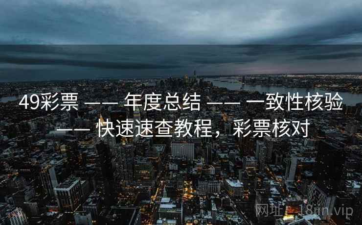 49彩票 —— 年度总结 —— 一致性核验 —— 快速速查教程，彩票核对
