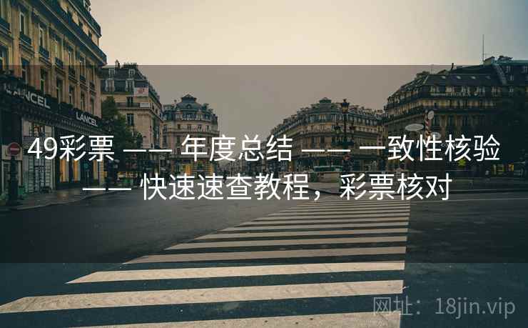 49彩票 —— 年度总结 —— 一致性核验 —— 快速速查教程，彩票核对